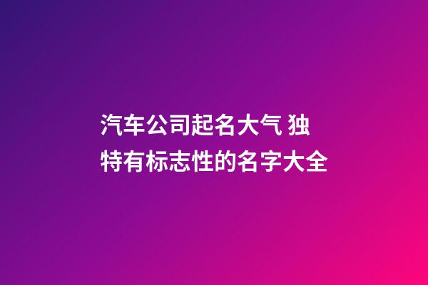 汽车公司起名大气 独特有标志性的名字大全-第1张-公司起名-玄机派